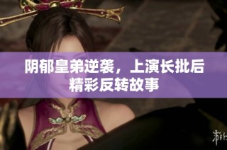 阴郁皇弟逆袭，上演长批后精彩反转故事