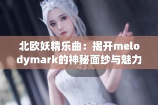 北欧妖精乐曲：揭开melodymark的神秘面纱与魅力之旅