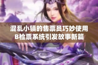 混乱小镇的售票员巧妙使用B检票系统引发故事新篇