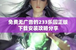 免费无广告的233乐园正版下载安装攻略分享