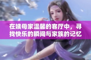在姨母家温馨的客厅中，寻找快乐的瞬间与家族的记忆
