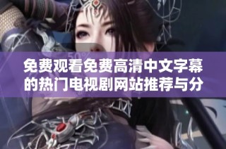 免费观看免费高清中文字幕的热门电视剧网站推荐与分享
