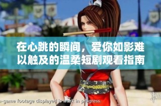 在心跳的瞬间，爱你如影难以触及的温柔短剧观看指南