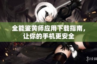 全能鉴黄师应用下载指南，让你的手机更安全