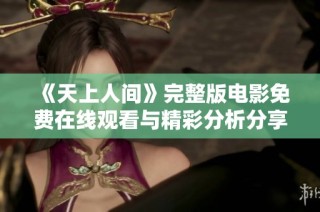 《天上人间》完整版电影免费在线观看与精彩分析分享