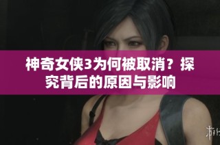 神奇女侠3为何被取消？探究背后的原因与影响
