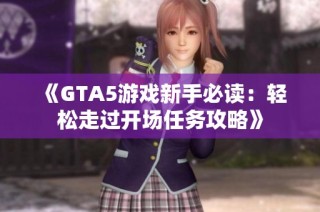 《GTA5游戏新手必读：轻松走过开场任务攻略》