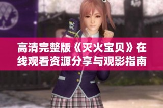 高清完整版《灭火宝贝》在线观看资源分享与观影指南