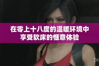 在零上十八度的温暖环境中享受软床的惬意体验