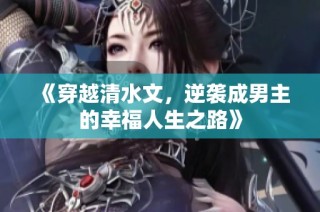 《穿越清水文，逆袭成男主的幸福人生之路》