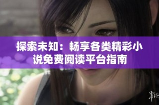 探索未知：畅享各类精彩小说免费阅读平台指南