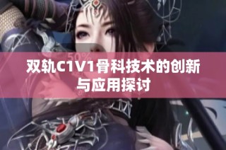 双轨C1V1骨科技术的创新与应用探讨