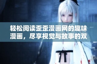轻松阅读歪歪漫画网的趣味漫画，尽享视觉与故事的双重盛宴