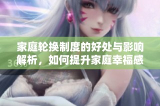 家庭轮换制度的好处与影响解析，如何提升家庭幸福感
