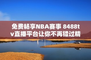 免费畅享NBA赛事 8488tv直播平台让你不再错过精彩瞬间