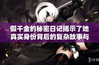 假千金的秘密日记揭示了她真实身份背后的复杂故事与情感纠葛