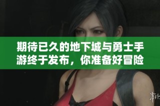 期待已久的地下城与勇士手游终于发布，你准备好冒险了吗