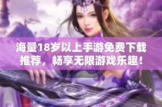 海量18岁以上手游免费下载推荐，畅享无限游戏乐趣！