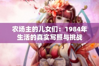 农场主的儿女们：1984年生活的真实写照与挑战