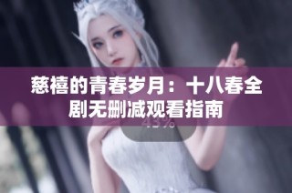 慈禧的青春岁月：十八春全剧无删减观看指南