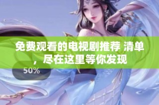 免费观看的电视剧推荐 清单，尽在这里等你发现
