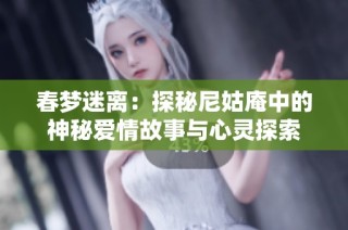 春梦迷离：探秘尼姑庵中的神秘爱情故事与心灵探索