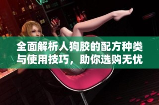 全面解析人狗胶的配方种类与使用技巧，助你选购无忧