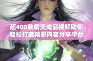 超400款精美成品视频助你轻松打造精彩内容分享平台