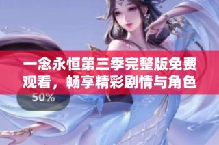一念永恒第三季完整版免费观看，畅享精彩剧情与角色发展