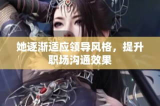 她逐渐适应领导风格，提升职场沟通效果