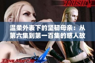温柔外表下的坚韧母亲：从第六集到第一百集的感人故事