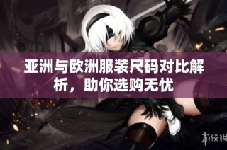 亚洲与欧洲服装尺码对比解析，助你选购无忧