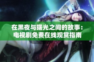 在黑夜与曙光之间的故事：电视剧免费在线观赏指南