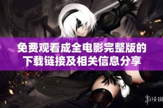 免费观看成全电影完整版的下载链接及相关信息分享
