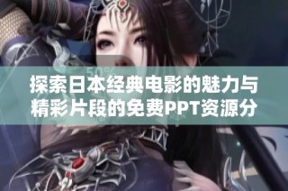 探索日本经典电影的魅力与精彩片段的免费PPT资源分享