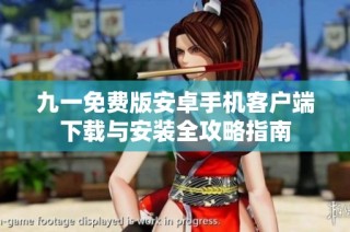 九一免费版安卓手机客户端下载与安装全攻略指南