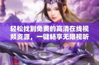 轻松找到免费的高清在线视频资源，一键畅享无限视听盛宴