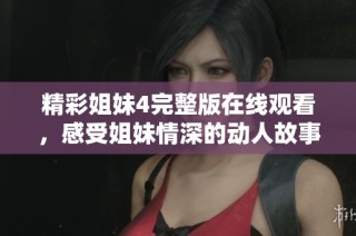 精彩姐妹4完整版在线观看，感受姐妹情深的动人故事