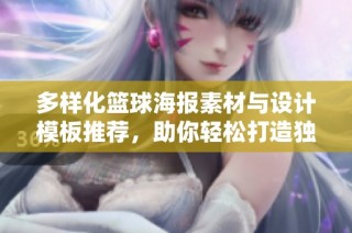 多样化篮球海报素材与设计模板推荐，助你轻松打造独特篮球海报作品