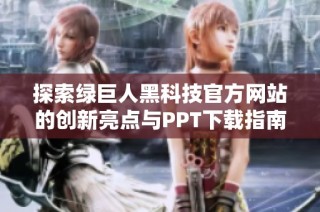 探索绿巨人黑科技官方网站的创新亮点与PPT下载指南