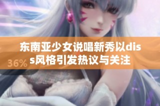 东南亚少女说唱新秀以diss风格引发热议与关注