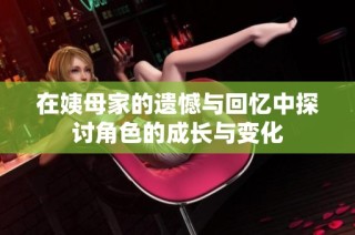 在姨母家的遗憾与回忆中探讨角色的成长与变化