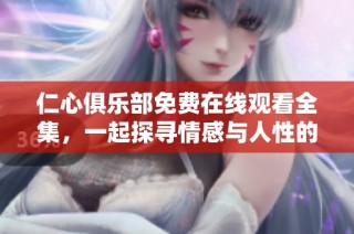 仁心俱乐部免费在线观看全集，一起探寻情感与人性的温暖旅程