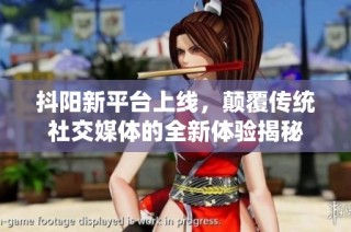 抖阳新平台上线，颠覆传统社交媒体的全新体验揭秘
