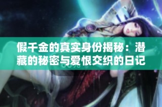 假千金的真实身份揭秘：潜藏的秘密与爱恨交织的日记故事