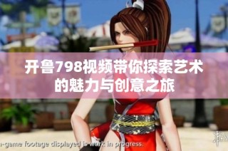 开鲁798视频带你探索艺术的魅力与创意之旅