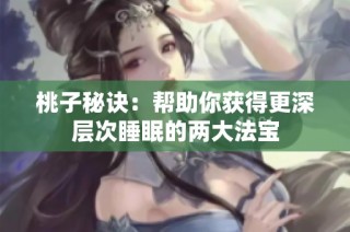 桃子秘诀：帮助你获得更深层次睡眠的两大法宝