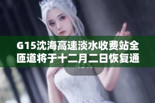G15沈海高速淡水收费站全匝道将于十二月二日恢复通行服务