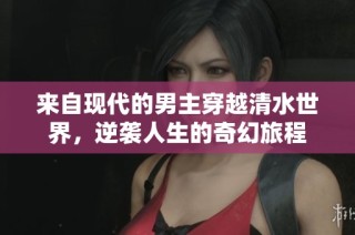 来自现代的男主穿越清水世界，逆袭人生的奇幻旅程