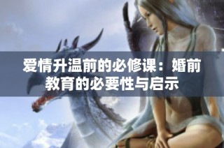 爱情升温前的必修课：婚前教育的必要性与启示